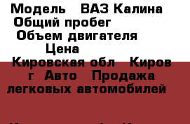  › Модель ­ ВАЗ Калина › Общий пробег ­ 140 000 › Объем двигателя ­ 2 › Цена ­ 200 000 - Кировская обл., Киров г. Авто » Продажа легковых автомобилей   . Кировская обл.,Киров г.